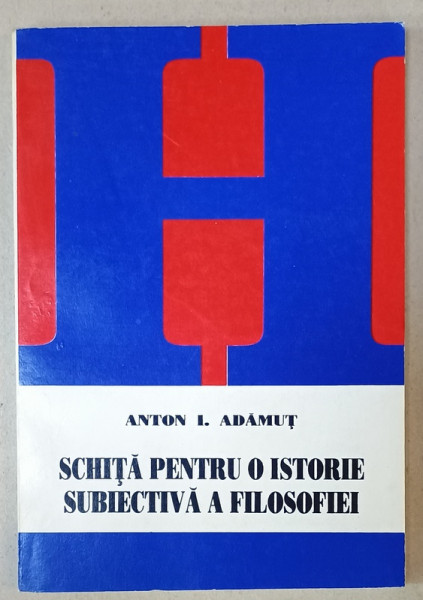 SCHITA PENTRU O ISTORIE SUBIECTIVA A FILOSOFIEI de ANTON I. ADAMUT , 1999