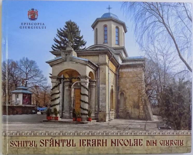 SCHITUL SFANTUL IERARH NICOLAE DIN GIURGIU  - TREI SECOLE DE EXISTENTA de NICOLAE MATEI, IACOB LUCIAN , fotografii de LAURENTIU TATULESCU , 2015
