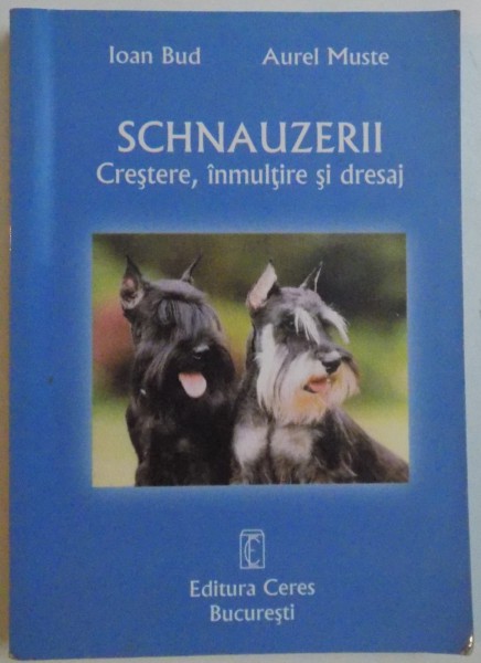 SCHNAUZERII , CRESTERE , INMULTIRE SI DRESAJ de IOAN BUD , AUREL MUSTE , 2005