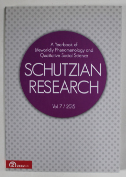 SCHUTZIAN RESEARCH , A YEARNOOK OF LIFEWORLDLY PHENOMENOLOGY AND QUALITATIVE SOCIAL SCIENCE , VOL.7 / 2015