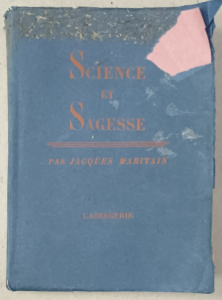 SCIENCE ET SAGESSE , SUIVI D 'ECLAIRCISSEMENTS SUR LA PHILOSOPHIE MORALE par JACQUES  MARITAIN , 1935 , COPERTA  CU DEFECTE