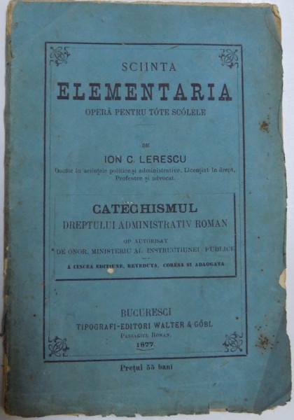 SCIINTA ELEMENTARIA. OPERA PENTRU TOTE SCOLELE de ION C. LERESCU / CATEHISMUL DREPTULUI ADMINISTRATIV ROMAN  1877