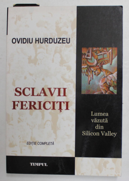 SCLAVII FERICITI - LUMEA VAZUTA DIN SILICON VALLEY de OVIDIU HURDUZEU , 2005