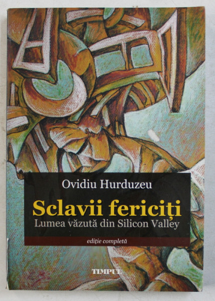 SCLAVII FERICITI - LUMEA VAZUTA DIN SILICON VALLEY de OVIDIU HURDUZEU , 2009