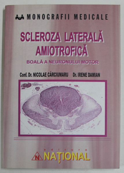 SCLEROZA LATERALA AMIOTROFICA , BOALA A NEURONULUI MOTOR de NICOLAE CARCIUMARU si IRENE DAMIAN , 2003