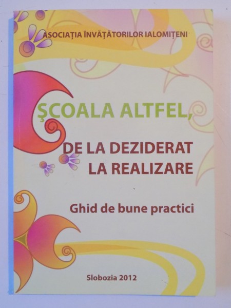 SCOALA ALTFEL . DE LA DEZIDERAT LA REALIZARE . GHID DE BUNE PRACTICI , 2012