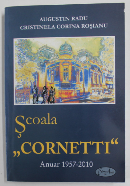 SCOALA CORNETTI ANUAR 1957-2010 de AUGUSTIN RADU , CRISTINELA CORINA ROSIANU , 2010