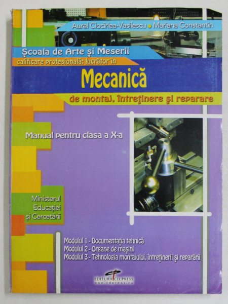 SCOALA DE ARTE SI MESERII , CALIFICARE PROFESIONALA : LUCRATOR IN MECANICA DE MONTAJ , INTRETINERE SI REPARARE , MANUAL PENTRU CLASA A X - a de AUREL CIOCIRLEA - VASILESCU si MARIANA CONSTANTIN , 2007