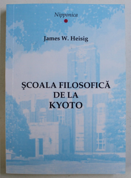 SCOALA FILOSOFICA DE LA KYOTO ( NISHIDA KITARO , TANABE HAJIME , NISHITANI KEIJI ) de JAMES W. HEISIG , 2003