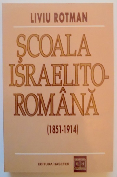 SCOALA ISRAELITO - ROMANA ( 1851 - 1914 ) de LIVIU ROTMAN de LIVIU ROTMAN , 1999
