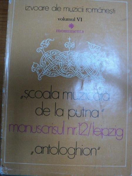 SCOALA MUZICALA DE LA PUTNA/MANUSCRISUL NR. 12 LEIPZIG ANTOLOGHION  VOL.VI, BUC. 1985