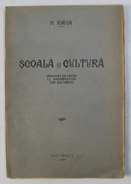 SCOALA SI CULTURA de N . IORGA , RESUMAT DE LECTII LA UNIVERSITATEA DIN BUCURESTI , 1934
