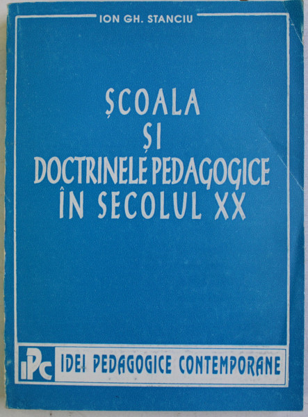 SCOALA SI DOCTRINELE PEDAGOGICE IN SECOLUL XX de ION GH. STAICU , 1995 , DEDICATIE *