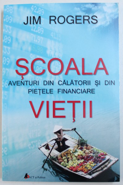 SCOALA VIETII - AVENTURI DIN CALATORII SI DIN PIETELE FINANCIARE de JIM ROGERS , 2015