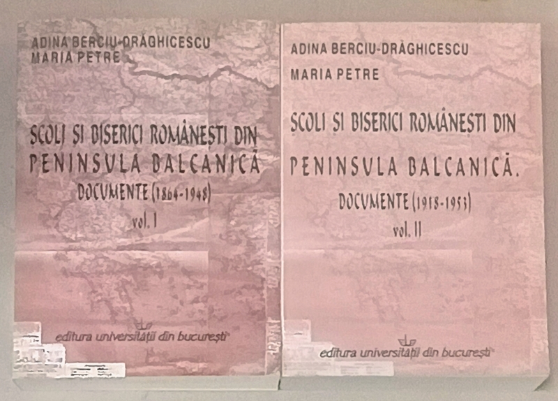 SCOLI SI BISERICI ROMANESTI DIN PENINSULA BALCANICA , 1864 - 1953 , VOLUMELE I - II de ADINA BERCIU DRAGHICESCU si MARIA PETRE , 2004 - 2006