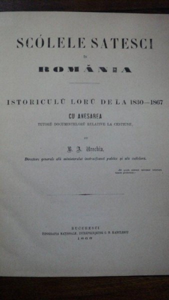 SCOLILE SATESTI IN ROMANIA, ISTORICUL LOR DE LA 1830 1867, V. A. URECHIA, BUCURESTI, 1868