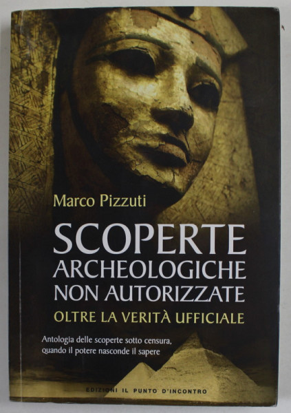 SCOPERTE ARCHEOLOGICHE NON AUTORIZZATE , OLTRE LA VERITA UFFICIALE di MARCO PIZZUTI , EDITIE IN LB. ITALIANA , 2014