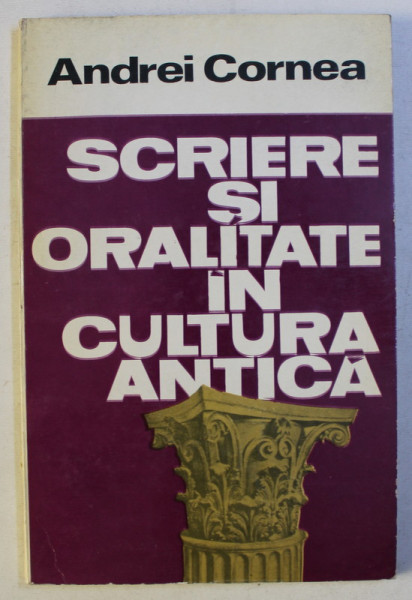 SCRIERE SI ORALITATE IN CULTURA ANTICA de ANDREI CORNEA , 1988 *DEDICATIE