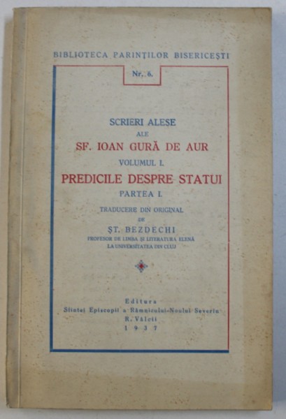 SCRIERI ALESE ALE SF . IOAN GURA DE AUR , VOLUMUL I : PREDICILE DEPSRE STATUI , PARTEA I ,  traducere din original de ST . BEZDECHI , 1937 , DEDICATIE*
