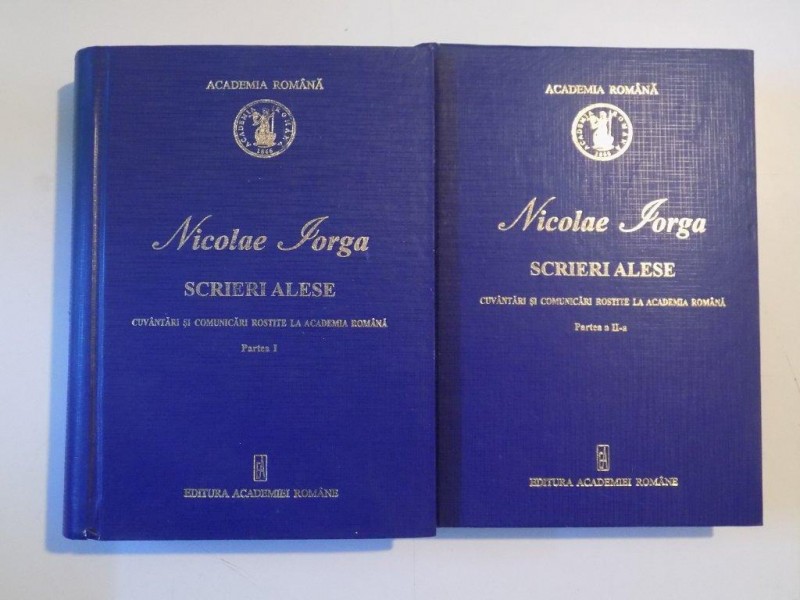 SCRIERI ALESE , CUVANTARI SI COMUNICARI ROSTITE LA ACADEMIA ROMANA , PARTILE I - II de NICOLAE IORGA , 2008