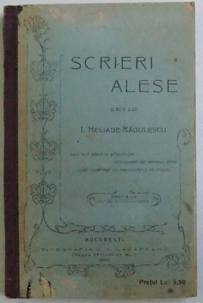SCRIERI ALESE D 'ALE LUI  I. HELIADE   - RADULESCU , CARI POT SERVI SI SCOALELOR SECUNDARE DE AMBELE  - SEXE , EDITIA I -A , 1909