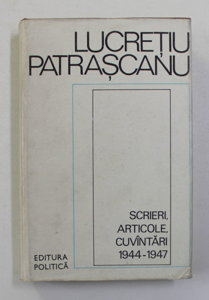 SCRIERI , ARTICOLE , CUVANTARI ( 1944 - 1947 ) de LUCRETIU PATRASCANU , 1983 *DEDICATIE CATRE ISTORICUL STELIAN NEAGOE