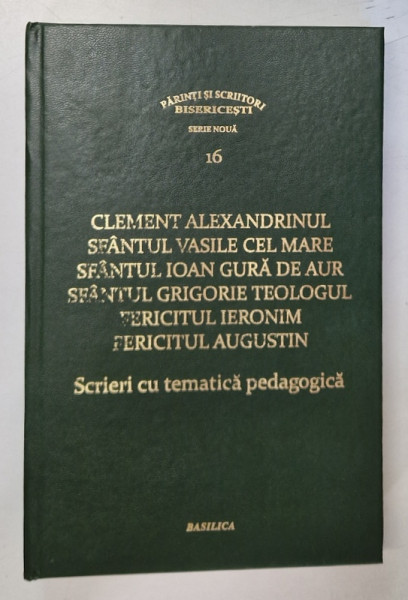 SCRIERI CU TEMATICA PEDAGOGICA de CLEMENT ALEXANDRINUL , SFANTUL VASILE CEL MARE , SFANTUL IOAN GURA DE AUR , SFANTUL GRIGORIE TEOLOGUL , FERICITUL IERONIM , FERICITUL AUGUSTIN , 2016