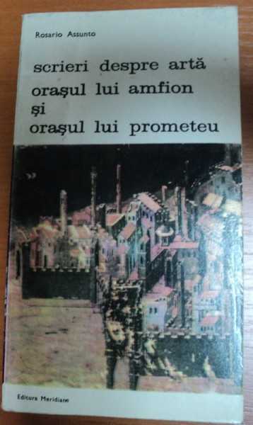 SCRIERI DESPRE ARTA ORASUL LUI AMFION SI ORASUL LUI PROMETEU-ROSARIO ASSUNTO,BUCURESTI 1988