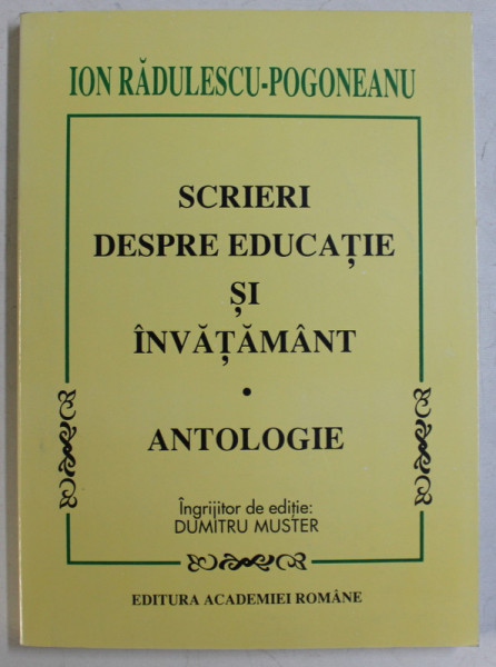 SCRIERI DESPRE EDUCATIE SI INVATAMANT - ANTOLOGIE de ION RADULESC POGONEANU , 1999