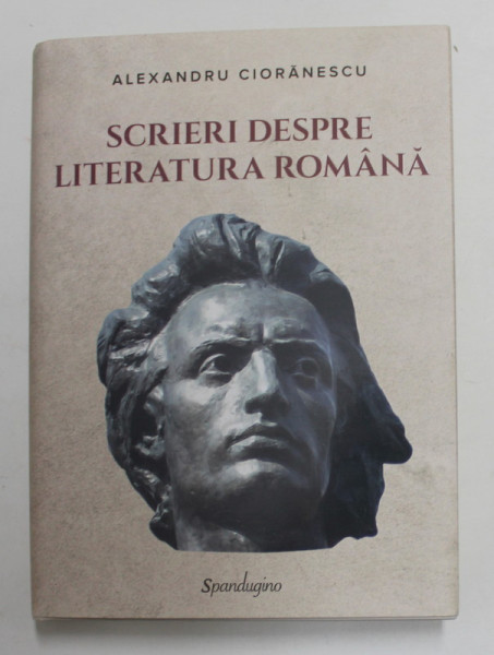 SCRIERI DESPRE LITERATURA ROMANA de ALEXANDRU CIORANESCU , OPERE, VOLUMUL II , 2021
