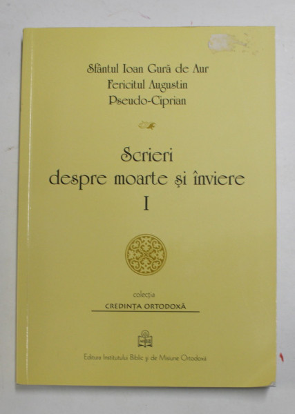 SCRIERI DESPRE MOARTE SI INVIERE de SF. IOAN GURA DE AUR , FERICITUL AUGUSTIN , PSEUDO - CIPRIAN , VOLUMUL I , 2018