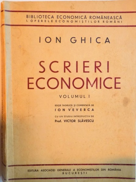 SCRIERI ECONOMICE, VOL. I de ION GHICA, EDITIE INGRIJITA SI COMENTATA de ION VEVERCA, CU UN STUDIU INTRODUCTIV de VICTOR SLAVESCU, 1937