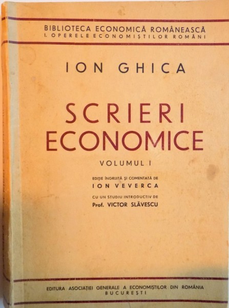 SCRIERI ECONOMICE, VOL. I de ION GHICA, EDITIE INGRIJITA SI COMENTATA de ION VEVERCA, CU UN STUDIU INTRODUCTIV de VICTOR SLAVESCU, 1937