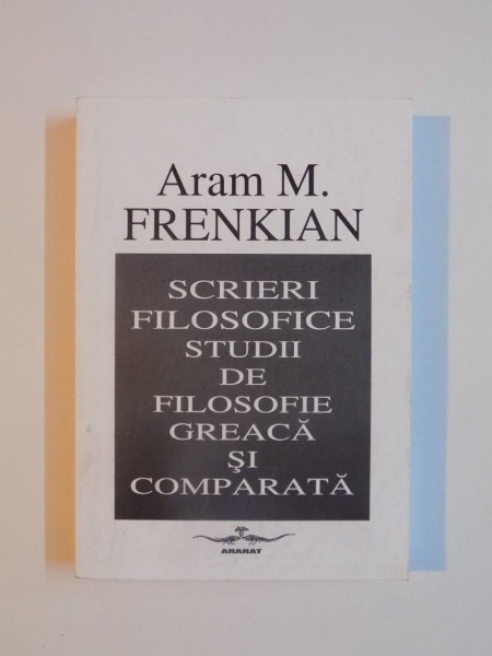 SCRIERI FILOSOFICE . STUDII DE FILOSOFIE GREACA SI COMPARATA de AVRAM M. FRENKIAN , 1998