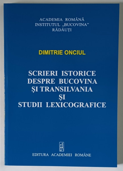 SCRIERI ISTORICE DESPRE BUCOVINA SI TRANSILVANIA SI STUDII LEXICOGRAFICE de DIMITRIE ONCIUL , 2010
