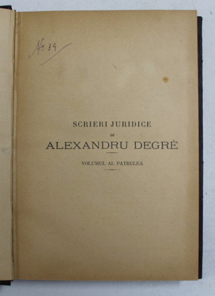 SCRIERI JURIDICE de  ALEXANDRU DEGRE , VOLUMUL AL PATRULEA - LEGISLATIUNE SI MONOGRAFII JURIDICE , ISTORICE , FILOSOFICE , 1901