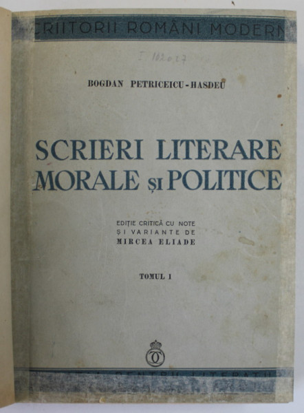 SCRIERI LITERARE , MORALE SI POLITICE de BOGDAN PETRICEICU - HASDEU , TOMUL I , editie critica de MIRCEA ELIADE , 1937