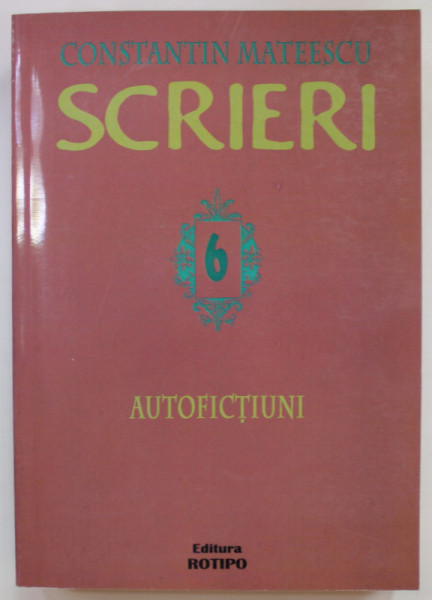 SCRIERI , VOLUMUL VI  : AUTOFICTIUNI  de CONSTANTIN MATEESCU , 2014