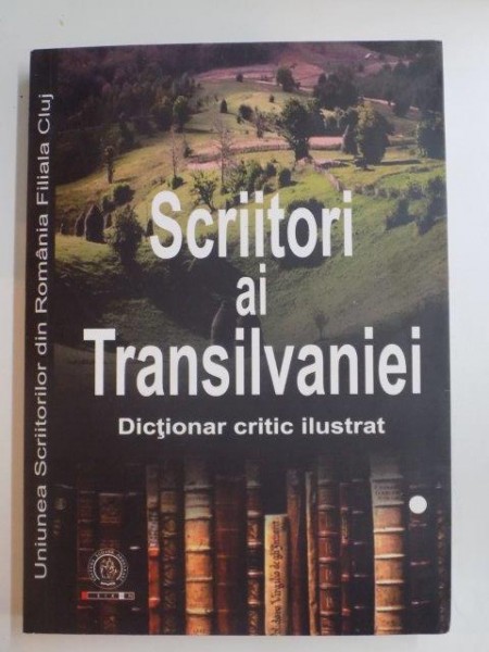 SCRIITORI AI TRANSILVANIEI , 1949 - 2014 , DICTIONAR CRITIC ILUSTRAT ALCATUIT de IRINA PETRAS , 2014
