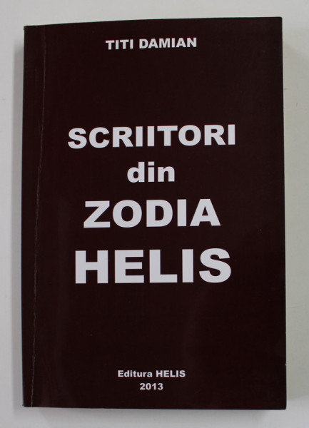 SCRIITORI DIN ZODIA HELIS de TITI DAMIAN , 2013