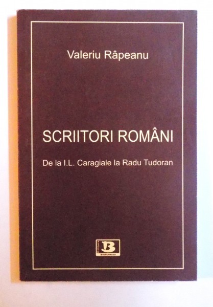 SCRIITORI ROMANI - DE LA  I.L. CARAGIALE LA RADU TUDORAN de VALERIU RAPEANU , 2010