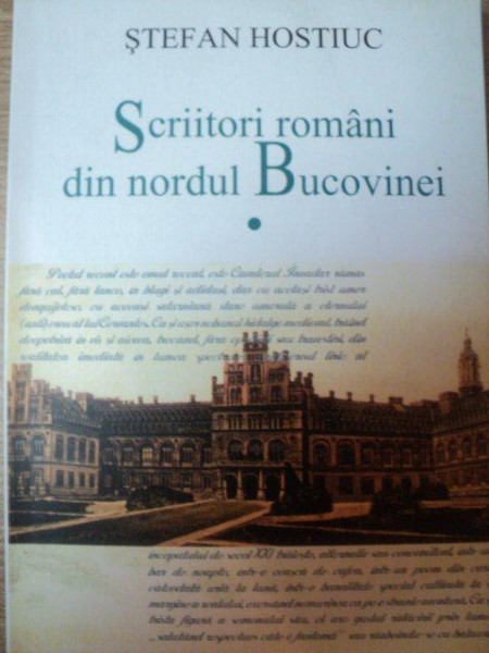 SCRIITORI ROMANI DIN NORDUL BUCOVINEI , VOL. I  de STEFAN HOSTIUC , Bucuresti 2005