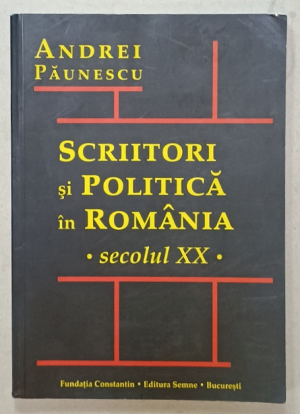 SCRIITORI  SI POLITICA IN ROMANIA , SECOLUL XX de ANDREI PAUNESCU , 2008