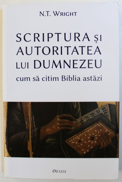 SCRIPTURA SI AUTORITATEA LUI DUMNEZEU  - CUM SA CITIM BIBLIA ASTAZI de N. T. WRIGHT , 2016