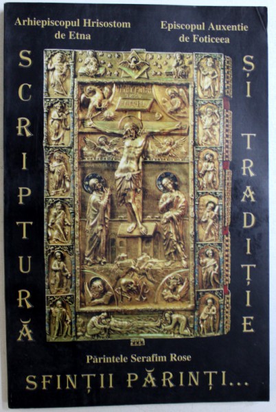 SCRIPTURA SI TRADITIE - PARINTELE SERAFIM ROSE , SFINTII PARINTI , ADEVARATII POVATUITORI CATRE ADEVARATA CREDINTA de ARHIEPISCOPUL HRISOSTOM DE ETNA si EPISCOPUL AUXENTIE DE FOTICEEA , 2003