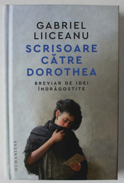 SCRISOARE CATRE DOROTHEA , BREVIAR DE IDEI INDRAGOSTITE de GABRIEL LIICEANU , 2024 *MICI DEFECTE