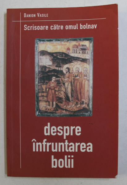 SCRISOARE CATRE OMUL BOLNAV - DESPRE INFRUNTAREA BOLII de DANION VASILE , 2004