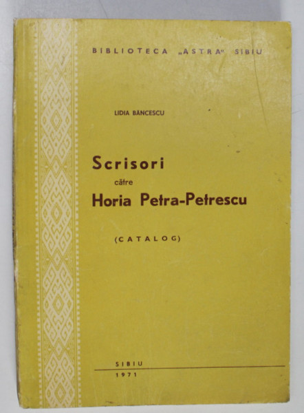 SCRISORI CATRE HORIA - PETRA - PETRESCU , CATALOG de LIDIA  BANCESCU , 1971