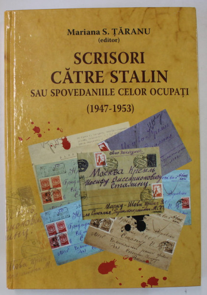 SCRISORI CATRE STALIN SAU SPOVEDANIILE CELOR OCUPATI ( 1947 -1953  ) de MARIANA S. TARANU , 2014