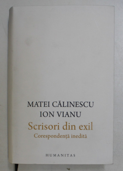 SCRISORI DIN EXIL - CORESPONDENTA INEDITA de MATEI CALINESCU , ION VIANU , 2019